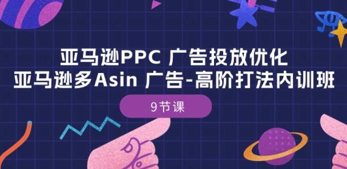亚马逊PPC 广告投放优化：亚马逊多Asin 广告-高阶打法内训班-9节课-康仁安资源