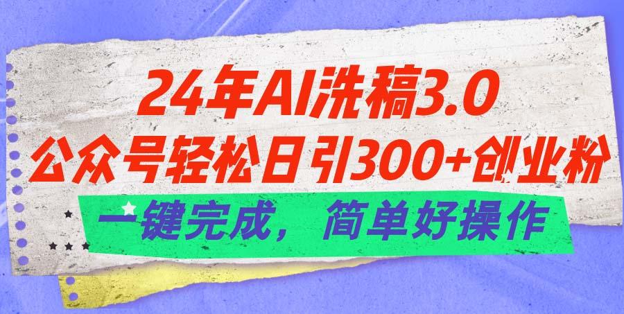 24年Ai洗稿3.0，公众号轻松日引300+创业粉，一键完成，简单好操作-康仁安资源