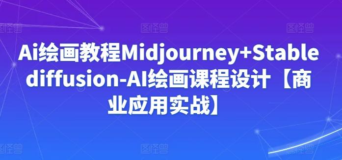 Ai绘画教程Midjourney+Stablediffusion-AI绘画课程设计【商业应用实战】-康仁安资源