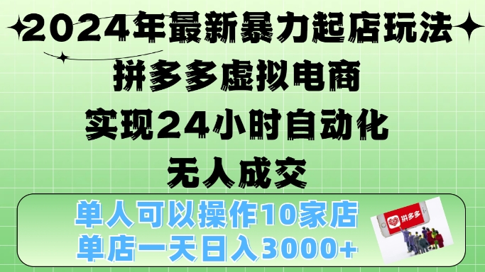 2024年最新暴力起店玩法，拼多多虚拟电商4.0，24小时实现自动化无人成交，单店月入3000+【揭秘】-康仁安资源