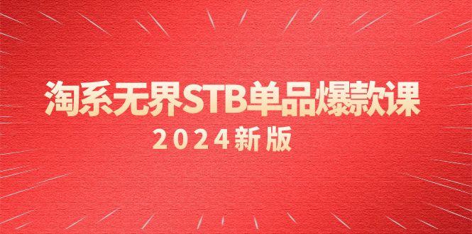 淘系 无界STB单品爆款课(2024)付费带动免费的核心逻辑，万相台无界关...-康仁安资源