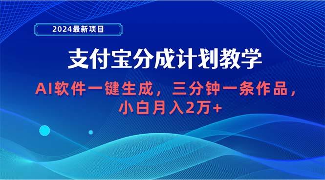 (9880期)2024最新项目，支付宝分成计划 AI软件一键生成，三分钟一条作品，小白月...-康仁安资源