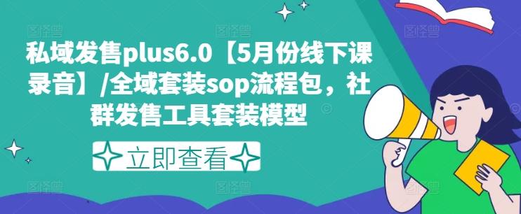 私域发售plus6.0【5月份线下课录音】/全域套装sop流程包，社群发售工具套装模型-康仁安资源