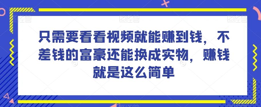 谁做过这么简单的项目？只需要看看视频就能赚到钱，不差钱的富豪还能换成实物，赚钱就是这么简单！【揭秘】-康仁安资源