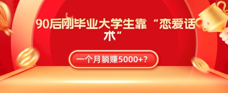 90后刚毕业大学生靠“恋爱话术”，一个月躺赚5000+？-康仁安资源