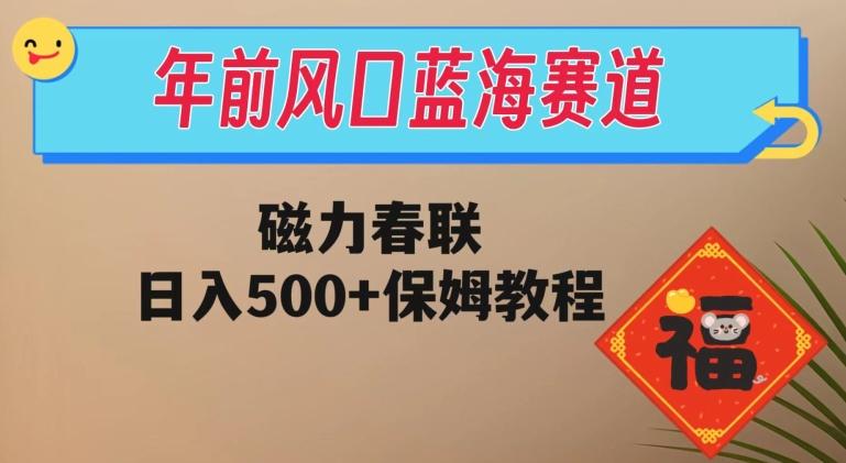 年前风口蓝海赛道，磁力春联，日入500+保姆教程-康仁安资源