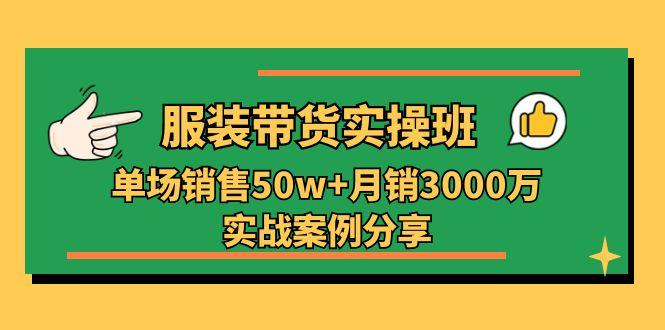 服装带货实操培训班：单场销售50w+月销3000万实战案例分享(27节-康仁安资源