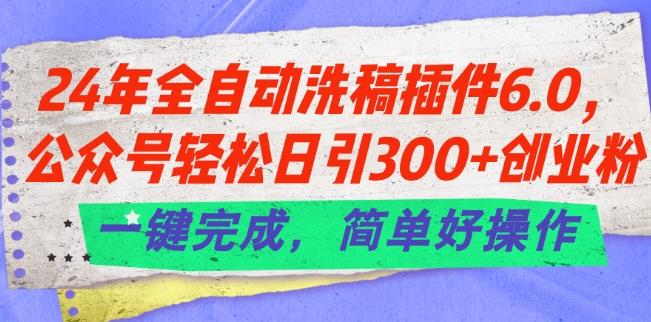 24年全自动洗稿插件6.0.公众号轻松日引300+创业粉，一键完成，简单好操作【揭秘】-康仁安资源