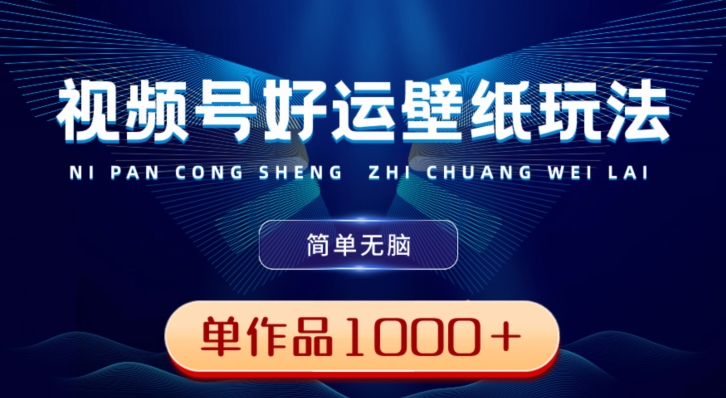 视频号好运壁纸玩法，简单无脑，发一个爆一个，单作品收益1000＋-康仁安资源