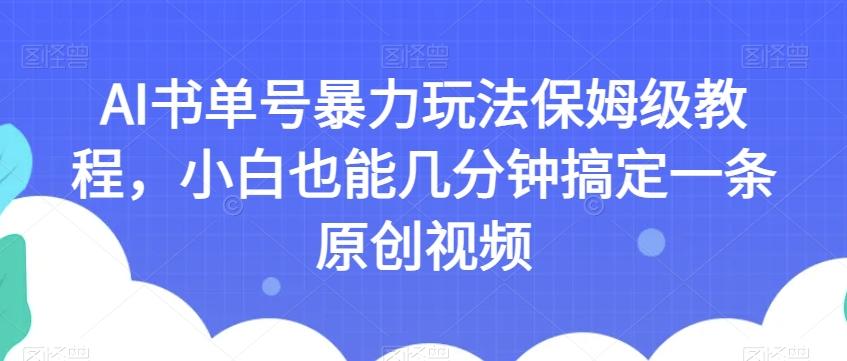 AI书单号暴力玩法保姆级教程，小白也能几分钟搞定一条原创视频【揭秘】-康仁安资源