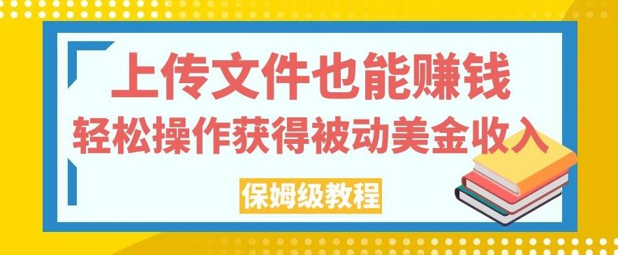 上传文件也能赚钱，轻松操作获得被动美金收入，保姆级教程【揭秘】-康仁安资源