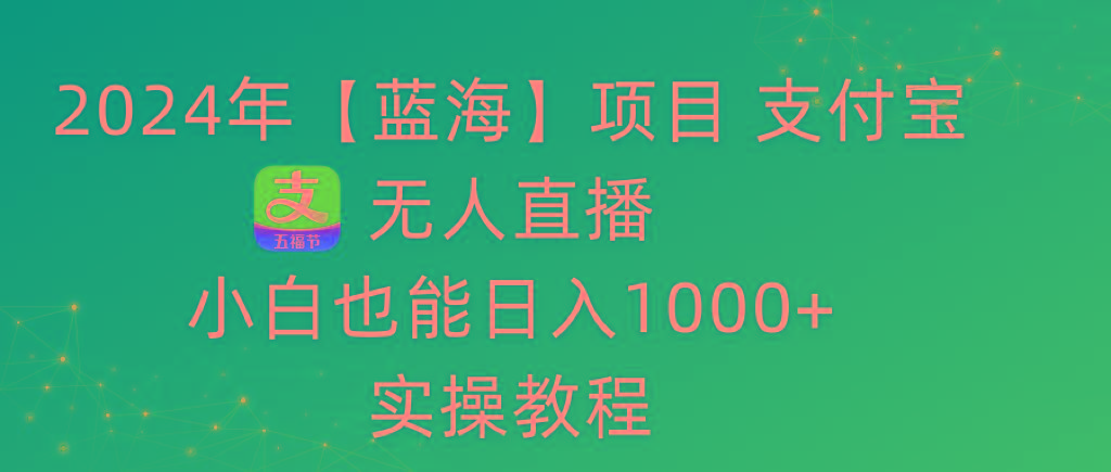 2024年【蓝海】项目 支付宝无人直播 小白也能日入1000+  实操教程-康仁安资源