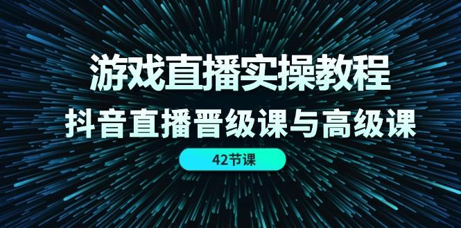 游戏直播实操教程，抖音直播晋级课与高级课(42节-康仁安资源