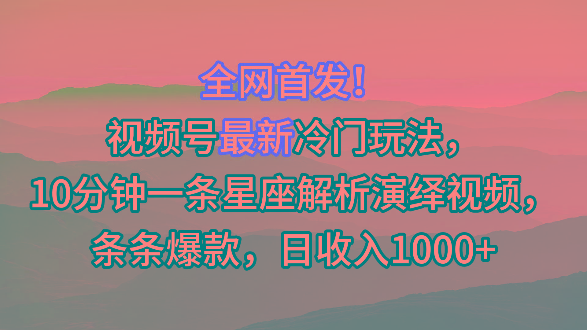 视频号最新冷门玩法，10分钟一条星座解析演绎视频，条条爆款，日收入1000+-康仁安资源