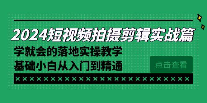 2024短视频拍摄剪辑实操篇，学就会的落地实操教学，基础小白从入门到精通-康仁安资源