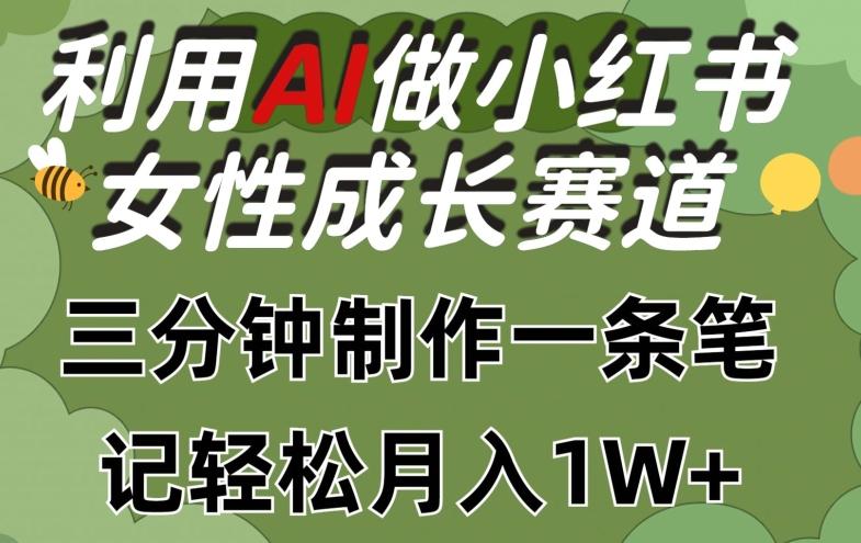 利用Ai做小红书女性成长赛道，三分钟制作一条笔记，轻松月入1w+【揭秘】-康仁安资源