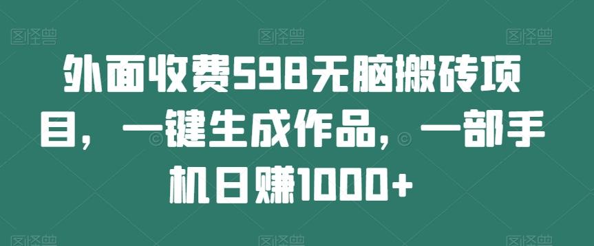 外面收费598无脑搬砖项目，一键生成作品，一部手机日赚1000+-康仁安资源