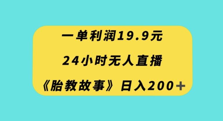 一单利润19.9，24小时无人直播胎教故事，每天轻松200+【揭秘】-康仁安资源