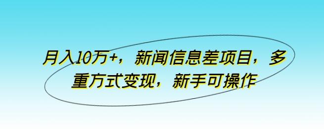 月入10万+，新闻信息差项目，多重方式变现，新手可操作【揭秘】-康仁安资源