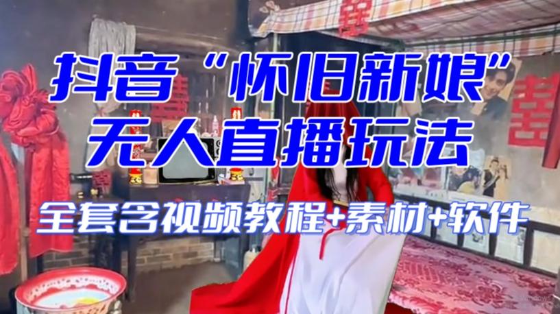 抖音最新最火【怀旧新娘】无人直播整蛊互动玩法（含全套开播教程+软件+视频素材+音效）-康仁安资源