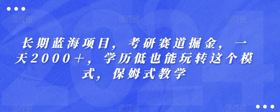 长期蓝海项目，考研赛道掘金，一天2000＋，学历低也能玩转这个模式，保姆式教学-康仁安资源