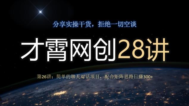 才霄网创28讲第26讲：简单的聊天对话项目，配合矩阵思路日赚300+-康仁安资源