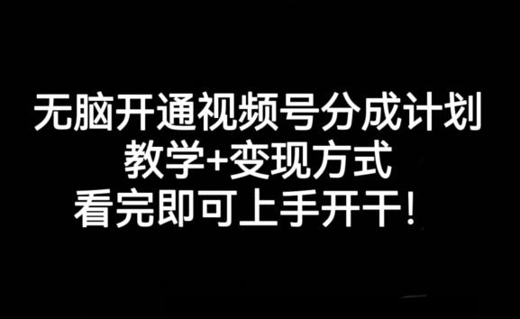 无脑开通视频号分成计划，教学+变现方式，看完即可上手开干!-康仁安资源