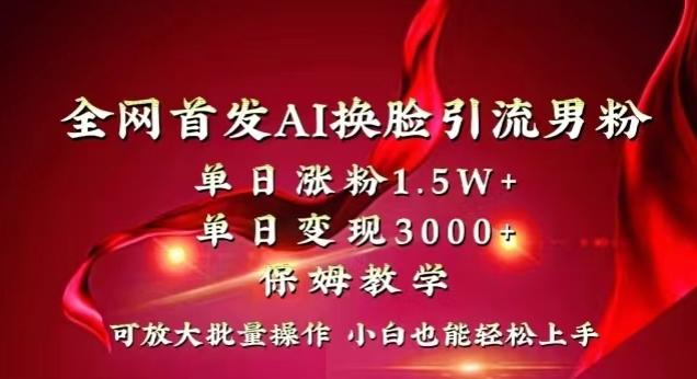 全网首发Ai换脸引流男粉，单日涨粉1.5w+，单日变现3000+，小白也能轻松上手拿结果【揭秘】-康仁安资源