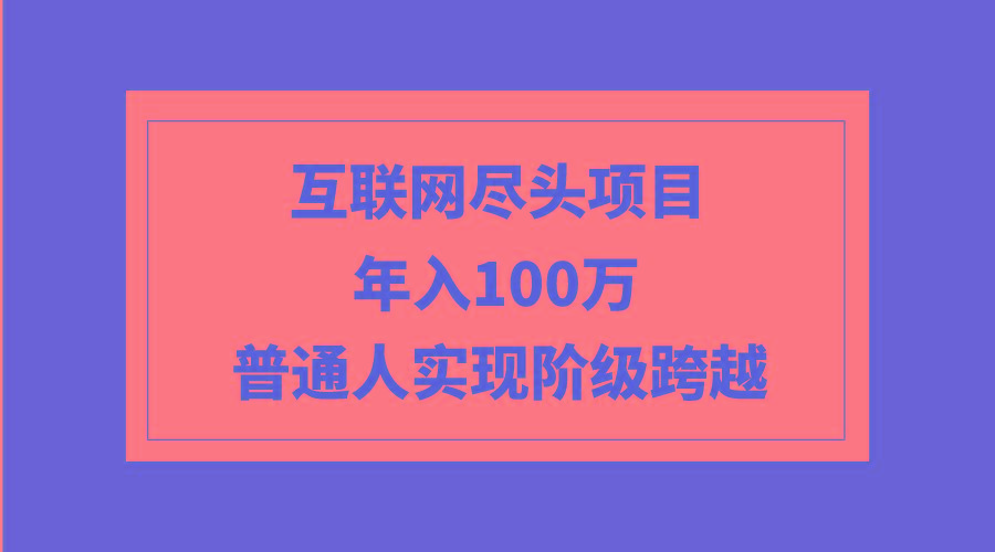 (9250期)互联网尽头项目：年入100W，普通人实现阶级跨越-康仁安资源