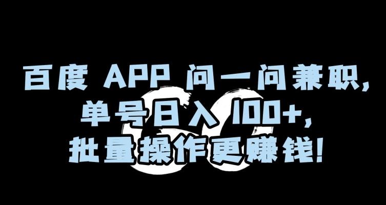 百度APP问一问兼职，单号日入100+，批量操作更赚钱【揭秘】-康仁安资源