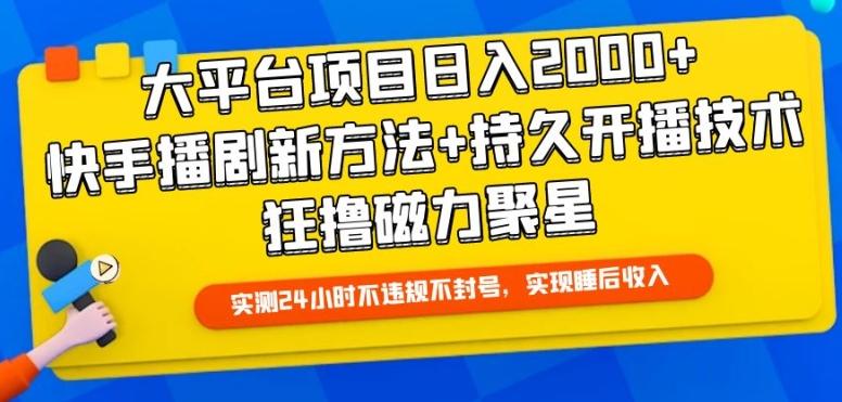 大平台项目日入2000+，快手播剧新方法+持久开播技术，狂撸磁力聚星【揭秘】-康仁安资源