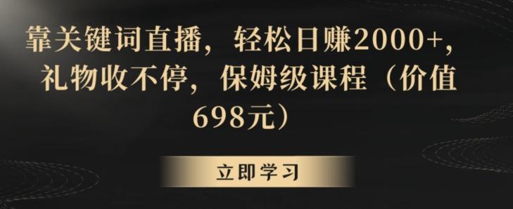 靠关键词直播，轻松日赚2000+，礼物收不停，保姆级课程(价值698元)【揭秘】-康仁安资源