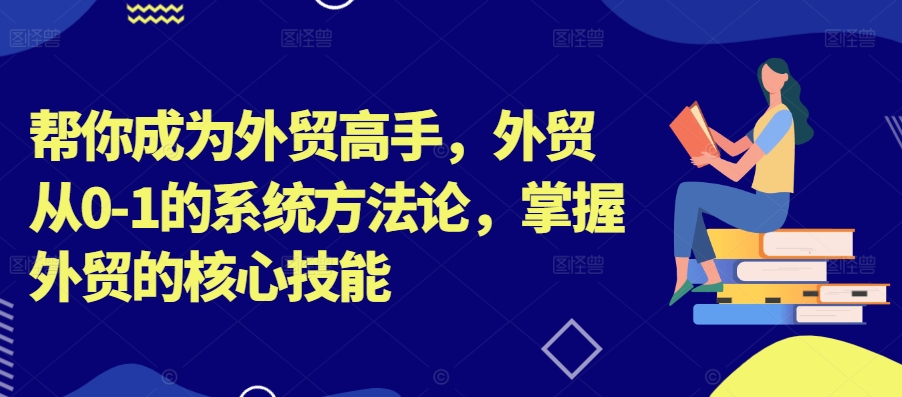 帮你成为外贸高手，外贸从0-1的系统方法论，掌握外贸的核心技能-康仁安资源