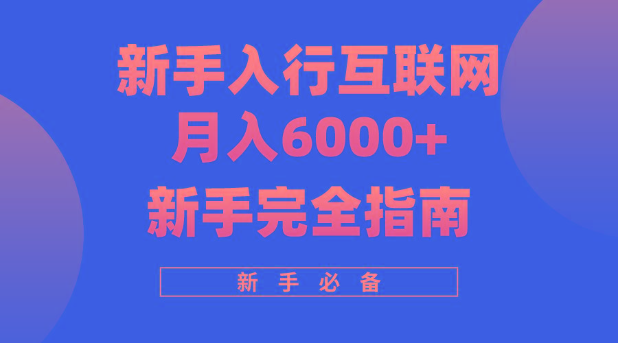 (10058期)互联网新手月入6000+完全指南 十年创业老兵用心之作，帮助小白快速入门-康仁安资源