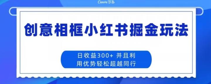 创意相框小红书掘金玩法日收益300+-康仁安资源