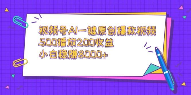 视频号AI一键原创爆款视频，500播放200收益，小白稳赚8000+-康仁安资源