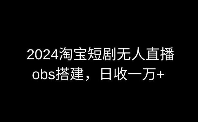 2024最新淘宝短剧无人直播，obs多窗口搭建，日收6000+【揭秘】-康仁安资源