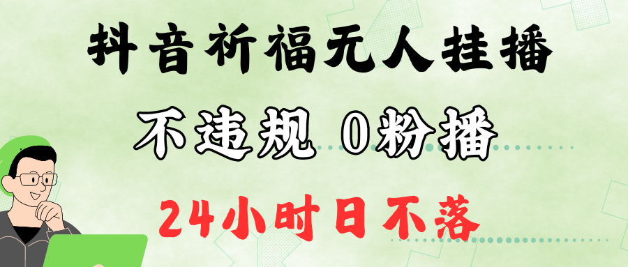 抖音最新祈福无人挂播，单日撸音浪收2万+0粉手机可开播，新手小白一看就会-康仁安资源