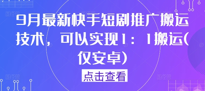9月最新快手短剧推广搬运技术，可以实现1：1搬运(仅安卓)-康仁安资源
