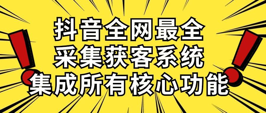 抖音全网最全采集获客系统，集成所有核心功能，日引500+-康仁安资源