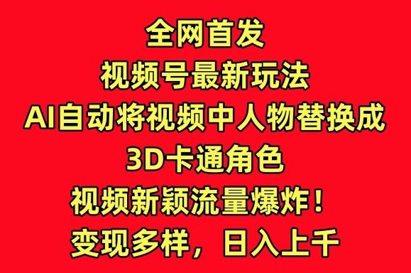 全网首发视频号最新玩法，AI自动将视频中人物替换成3D卡通角色，视频新颖流量爆炸【揭秘】-康仁安资源