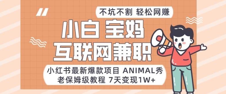 小红书最新爆款项目Animal秀，老保姆级教程，7天变现1w+【揭秘】-康仁安资源