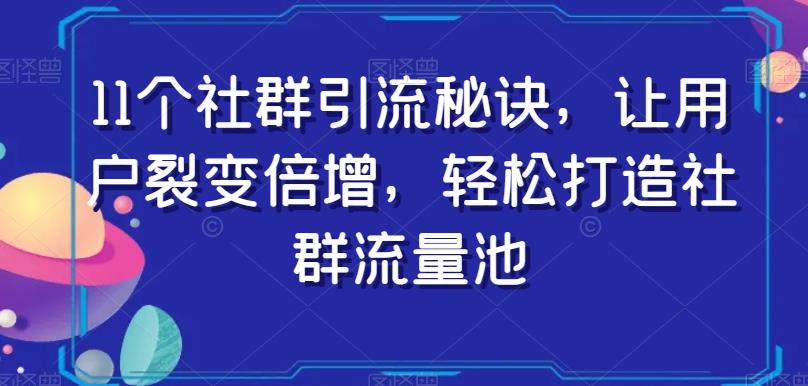 11个社群引流秘诀，让用户裂变倍增，轻松打造社群流量池-康仁安资源