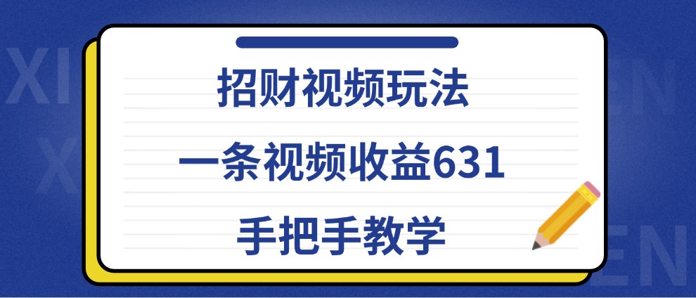 招财视频玩法，一条视频收益631，手把手教学-康仁安资源