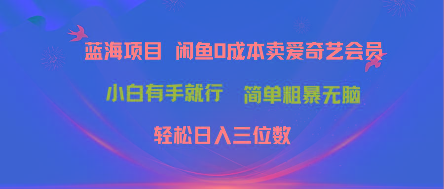 最新蓝海项目咸鱼零成本卖爱奇艺会员小白有手就行 无脑操作轻松日入三位数-康仁安资源