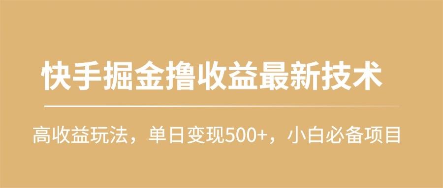 (10163期)快手掘金撸收益最新技术，高收益玩法，单日变现500+，小白必备项目-康仁安资源