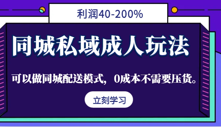 同城私域成人玩法，利润40-200%，可以做同城配送模式，0成本不需要压货。-康仁安资源