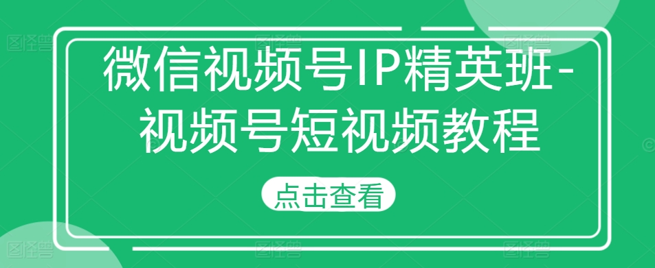 微信视频号IP精英班-视频号短视频教程-康仁安资源