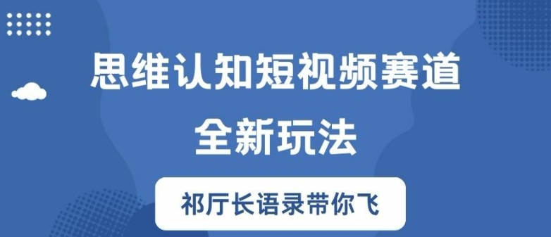 思维认知短视频赛道新玩法，胜天半子祁厅长语录带你飞【揭秘】-康仁安资源