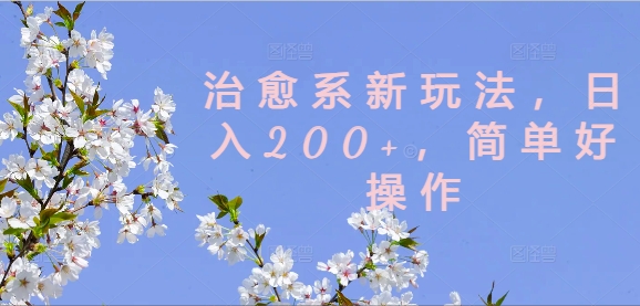 治愈系新玩法，日入200+，简单好操作【揭秘】-康仁安资源
